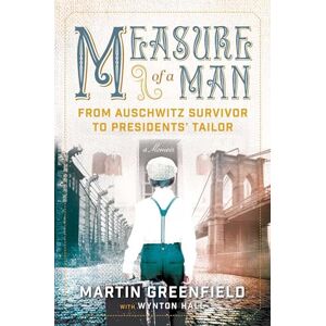 Greenfield, Martin Measure of a Man: From Auschwitz Survivor to Presidents' Tailor Greenfield, Martin Measure of a Man: From Auschwitz Survivor to Presidents' Tailor
