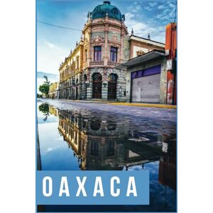 B. Kelley, Bernard Oaxaca, Mexico Travel Guide 2024: First Timer Visitors to Uncover Oaxaca Culture and Hidden Gems of Oaxaca B. Kelley, Bernard Oaxaca, Mexico Travel Guide 2024: First Timer Visitors to Uncover Oaxaca Culture and Hidden Gems of Oaxaca