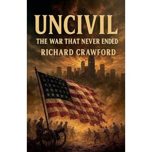 Crawford, Richard Uncivil The War That Never Ended Crawford, Richard Uncivil The War That Never Ended