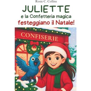 Collins, Rosie C. Juliette e la Confetteria magica festeggiano il Natale!: Romanzo illustrato per bambini 7-10 anni: avventura, mistero e magia con una bambina e suo nonno! Collins, Rosie C. Juliette e la Confetteria magica festeggiano il Natale!: Romanzo illustrato per bambini 7-10 anni: avventura, mistero e magia con una bambina e suo nonno!