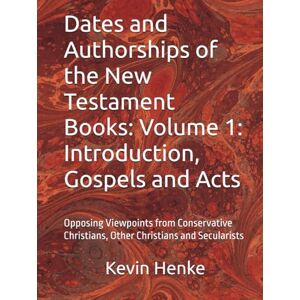 Henke, Kevin R Dates and Authorships of the New Testament Books: Volume 1: Introduction, Gospels and Acts: Opposing Viewpoints from Conservative Christians, Other Christians and Secularists Henke, Kevin R Dates and Authorships of the New Testament Books: Volume 1: Introduction, Gospels and Acts: Opposing Viewpoints from Conservative Christians, Other Christians and Secularists