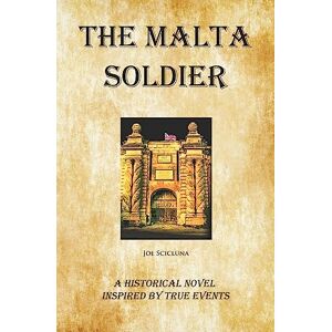 Scicluna, Joe The Malta Soldier: A Historical Novel Inspired by True Events Scicluna, Joe The Malta Soldier: A Historical Novel Inspired by True Events