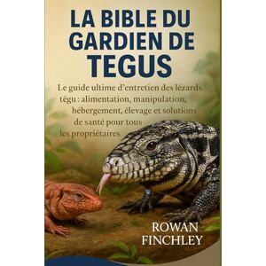 FINCHLEY, ROWAN LA BIBLE DU GARDIEN TEGUS: Le guide ultime d'entretien des lézards tégu : alimentation, manipulation, hébergement, élevage et solutions de santé pour tous les propriétaires FINCHLEY, ROWAN LA BIBLE DU GARDIEN TEGUS: Le guide ultime d'entretien des lézards tégu : alimentation, manipulation, hébergement, élevage et solutions de santé pour tous les propriétaires