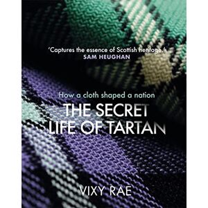Rae, Vixy The Secret Life of Tartan: How a cloth shaped a nation Rae, Vixy The Secret Life of Tartan: How a cloth shaped a nation