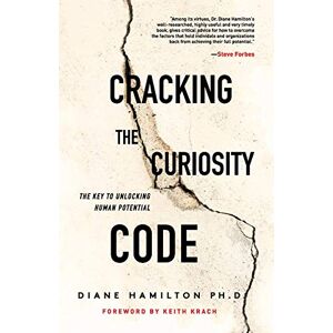 Hamilton, Diane Cracking the Curiosity Code: The Key to Unlocking Human Potential Hamilton, Diane Cracking the Curiosity Code: The Key to Unlocking Human Potential