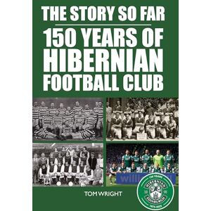 Wright, Tom The Story so Far: 150 Years of Hibernian Football Club Wright, Tom The Story so Far: 150 Years of Hibernian Football Club