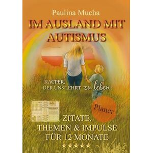 Mucha, Paulina Planer "Im Ausland mit Autismus Kacper, der uns lehrt zu leben": Zitate, Themen & Impulse für 12 Monate Mucha, Paulina Planer "Im Ausland mit Autismus Kacper, der uns lehrt zu leben": Zitate, Themen & Impulse für 12 Monate