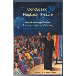 Ellinger, Christopher Conducting Playback Theatre: Skills for a courageous craft, from one company's perspective Ellinger, Christopher Conducting Playback Theatre: Skills for a courageous craft, from one company's perspective