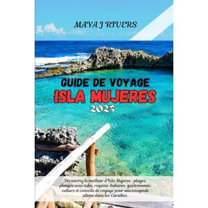 RIVERS, MAYA J GUIDE DE VOYAGE ISLA MUJERES 2025: Découvrez le meilleur d'Isla Mujeres : plages, plongée avec tuba, requins-baleines, gastronomie, culture et ... pour une escapade ultime dans les Caraïbes. RIVERS, MAYA J GUIDE DE VOYAGE ISLA MUJERES 2025: Découvrez le meilleur d'Isla Mujeres : plages, plongée avec tuba, requins-baleines, gastronomie, culture et ... pour une escapade ultime dans les Caraïbes.