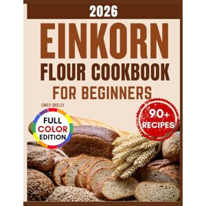Skelly, Emily Einkorn Flour Cookbook for Beginners: Over 90 Nutty, Golden & Delicious Recipes for Breads, Pastries, and Everyday Bakes with the Ancient Grain. Skelly, Emily Einkorn Flour Cookbook for Beginners: Over 90 Nutty, Golden & Delicious Recipes for Breads, Pastries, and Everyday Bakes with the Ancient Grain.