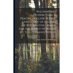McPherson, John Ambrose Waterworks Distribution, a Practical Guide to the Laying out of Systems of Distributing Mains for the Supply of Water to Cities and Towns McPherson, John Ambrose Waterworks Distribution, a Practical Guide to the Laying out of Systems of Distributing Mains for the Supply of Water to Cities and Towns