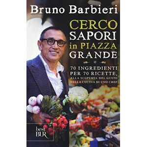 Barbieri, Bruno Cerco sapori in piazza Grande. 70 ingredienti per 70 ricette, alla scoperta del gusto nella cucina di uno chef Barbieri, Bruno Cerco sapori in piazza Grande. 70 ingredienti per 70 ricette, alla scoperta del gusto nella cucina di uno chef