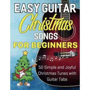 Smith, Shelly Easy Guitar Christmas Songs For Beginners: 50 Simple and Joyful Christmas Tunes with Easy Guitar tab Smith, Shelly Easy Guitar Christmas Songs For Beginners: 50 Simple and Joyful Christmas Tunes with Easy Guitar tab