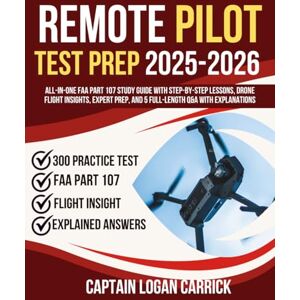 Carrick, Captain Logan Remote Pilot Test Prep 2025-2026: All-in-One FAA Part 107 Study Guide with Step-by-Step Lessons, Drone Flight Insights, Expert Prep, and 5 Full-Length Q&A with Explanations Carrick, Captain Logan Remote Pilot Test Prep 2025-2026: All-in-One FAA Part 107 Study Guide with Step-by-Step Lessons, Drone Flight Insights, Expert Prep, and 5 Full-Length Q&A with Explanations