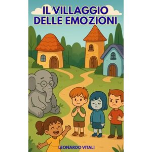 Vitali, Leonardo Il Villaggio delle Emozioni: Scopri il Potere delle Tue Emozioni Vitali, Leonardo Il Villaggio delle Emozioni: Scopri il Potere delle Tue Emozioni
