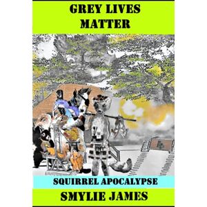 James, Smylie GREY LIVES MATTER: SQUIRREL APOCALYPSE Anthology James, Smylie GREY LIVES MATTER: SQUIRREL APOCALYPSE Anthology