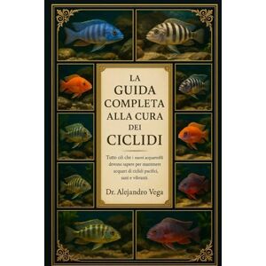 Vega+ LA GUÍA COMPLETA DEL CUIDADOR DE CÍCLIDOS: Todo lo que los nuevos acuaristas deben saber para mantener acuarios de cíclidos pacíficos, saludables y vibrantes Vega+ LA GUÍA COMPLETA DEL CUIDADOR DE CÍCLIDOS: Todo lo que los nuevos acuaristas deben saber para mantener acuarios de cíclidos pacíficos, saludables y vibrantes