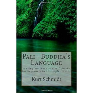 Schmidt, Kurt Pali Buddha's Language: A complete teach yourself course for beginners in 10 simple lessons Schmidt, Kurt Pali Buddha's Language: A complete teach yourself course for beginners in 10 simple lessons