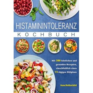 Rothschild, Jana Histaminintoleranz Kochbuch: Mit 300 köstlichen und gesunden Rezepten, einschließlich eines 14-tägigen Diätplans Rothschild, Jana Histaminintoleranz Kochbuch: Mit 300 köstlichen und gesunden Rezepten, einschließlich eines 14-tägigen Diätplans