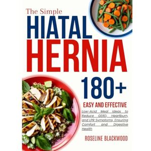 Blackwood, Roseline The Simple Hiatal Hernia Diet Cookbook for beginners: 180+ Easy and Effective Low-Acid Meal Ideas to Reduce GERD, Heartburn, and LPR Symptoms, ... and Digestive Health (STAY HEALTHY, STAY FIT) Blackwood, Roseline The Simple Hiatal Hernia Diet Cookbook for beginners: 180+ Easy and Effective Low-Acid Meal Ideas to Reduce GERD, Heartburn, and LPR Symptoms, ... and Digestive Health (STAY HEALTHY, STAY FIT)