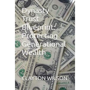 Wilson Dynasty Trust Blueprint: Protecting Generational Wealth Wilson Dynasty Trust Blueprint: Protecting Generational Wealth