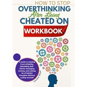 Skye, Lorien How To Stop Overthinking After Being Cheated On Workbook: A Guide to Healing From Infidelity, Rebuilding Self-Worth, Managing Anxiety, and Letting Go of Painful Thoughts Without Losing Yourself Skye, Lorien How To Stop Overthinking After Being Cheated On Workbook: A Guide to Healing From Infidelity, Rebuilding Self-Worth, Managing Anxiety, and Letting Go of Painful Thoughts Without Losing Yourself