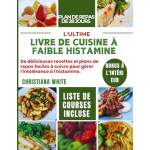 WHITE, CHRISTIANA L'ULTIME LIVRE DE CUISINE À FAIBLE HISTAMINE: De délicieuses recettes et plans de repas faciles à suivre pour gérer l'intolérance à l'histamine. WHITE, CHRISTIANA L'ULTIME LIVRE DE CUISINE À FAIBLE HISTAMINE: De délicieuses recettes et plans de repas faciles à suivre pour gérer l'intolérance à l'histamine.
