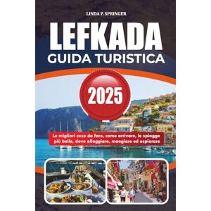 SPRINGER, LINDA P. LEFKADA GUIDA TURISTICA 2025: Le migliori cose da fare, come arrivare, le spiagge più belle, dove alloggiare, mangiare ed esplorare SPRINGER, LINDA P. LEFKADA GUIDA TURISTICA 2025: Le migliori cose da fare, come arrivare, le spiagge più belle, dove alloggiare, mangiare ed esplorare