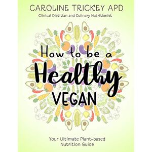 Trickey, Caroline How to be a healthy vegan: Your ultimate plant-based nutrition guide Trickey, Caroline How to be a healthy vegan: Your ultimate plant-based nutrition guide