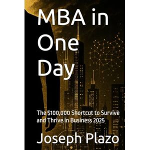 Plazo, Joseph MBA in One Day: The $100,000 Shortcut to Survive and Thrive in Business 2025 Plazo, Joseph MBA in One Day: The $100,000 Shortcut to Survive and Thrive in Business 2025