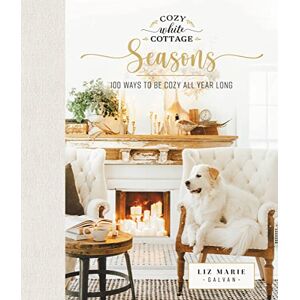 Galvan, Liz Marie Cozy White Cottage Seasons: 100 Ways to Be Cozy All Year Long (The Perfect Gift for People Who Love Interior Design, Decorating, DIY, Crafting, and Creating Inviting Spaces at Home) Galvan, Liz Marie Cozy White Cottage Seasons: 100 Ways to Be Cozy All Year Long (The Perfect Gift for People Who Love Interior Design, Decorating, DIY, Crafting, and Creating Inviting Spaces at Home)