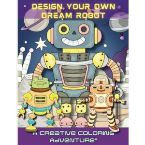 Michaels, H J Design Your Own Dream Robot Coloring Book: A Creative Coloring Adventure. Mix and Match your Robot Body parts in this Coloring book for Kids, Teens, Adults and Seniors. Michaels, H J Design Your Own Dream Robot Coloring Book: A Creative Coloring Adventure. Mix and Match your Robot Body parts in this Coloring book for Kids, Teens, Adults and Seniors.