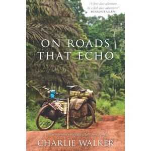 Walker, Charlie On Roads That Echo: A bicycle journey through Asia and Africa Walker, Charlie On Roads That Echo: A bicycle journey through Asia and Africa