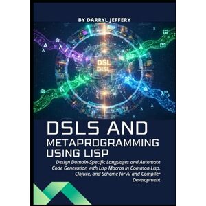 Jeffery, Darryl DSLs and Metaprogramming using Lisp: Design Domain-Specific Languages and Automate Code Generation with Lisp Macros in Common Lisp, Clojure, and ... ... Design, and Machine Learning in Modern Lisp) Jeffery, Darryl DSLs and Metaprogramming using Lisp: Design Domain-Specific Languages and Automate Code Generation with Lisp Macros in Common Lisp, Clojure, and ... ... Design, and Machine Learning in Modern Lisp)