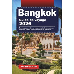 Taylor GUIDE DE VOYAGE BANGKOK 2026: Temples, cuisine de rue, marchés flottants et aventures nocturnes dans la capitale animée de la Thaïlande Taylor GUIDE DE VOYAGE BANGKOK 2026: Temples, cuisine de rue, marchés flottants et aventures nocturnes dans la capitale animée de la Thaïlande
