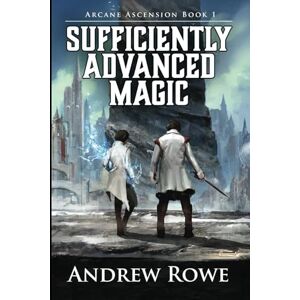 Rowe, Andrew Sufficiently Advanced Magic (Arcane Ascension) Rowe, Andrew Sufficiently Advanced Magic (Arcane Ascension)