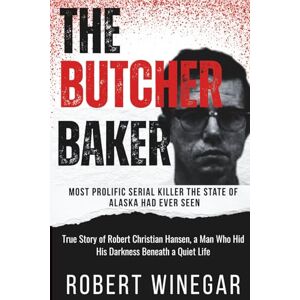 Winegar, Robert The Butcher Baker : Most prolific serial killer the state of Alaska had ever seen: True Story of Robert Christian Hansen, a Man Who Hid His Darkness Beneath a Quiet Life (True crime) Winegar, Robert The Butcher Baker : Most prolific serial killer the state of Alaska had ever seen: True Story of Robert Christian Hansen, a Man Who Hid His Darkness Beneath a Quiet Life (True crime)
