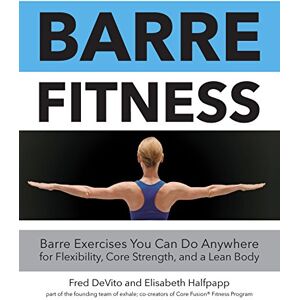 DeVito, Fred Barre Fitness: Barre Exercises You Can Do Anywhere for Flexibility, Core Strength, and a Lean Body DeVito, Fred Barre Fitness: Barre Exercises You Can Do Anywhere for Flexibility, Core Strength, and a Lean Body
