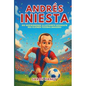 Haney, Sarah Andrés Iniesta Biografie: Die inspirierende illustrierte Biografie des kleinen Fußballmagiers – Vom Träumer aus einem kleinen Dorf zum WM-Helden und zur Barcelona-Legende Haney, Sarah Andrés Iniesta Biografie: Die inspirierende illustrierte Biografie des kleinen Fußballmagiers – Vom Träumer aus einem kleinen Dorf zum WM-Helden und zur Barcelona-Legende