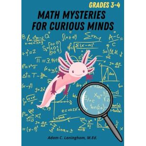 Laningham M.Ed., Adam C Math Mysteries for Curious Minds Grades 3-4: When Kids Need A Good Challenge Laningham M.Ed., Adam C Math Mysteries for Curious Minds Grades 3-4: When Kids Need A Good Challenge