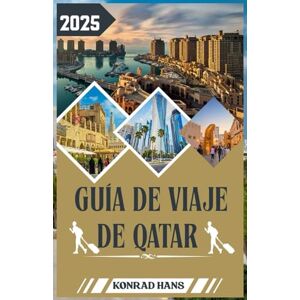 HANS, KONRAD GUÍA DE VIAJE DE QATAR 2025: Guía completa de viaje a Qatar 2025: cultura, lujo, escapadas al desierto y experiencias locales HANS, KONRAD GUÍA DE VIAJE DE QATAR 2025: Guía completa de viaje a Qatar 2025: cultura, lujo, escapadas al desierto y experiencias locales