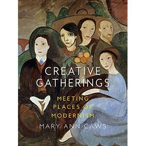 Mary Ann Caws Creative Gatherings: Meeting Places of Modernism Mary Ann Caws Creative Gatherings: Meeting Places of Modernism