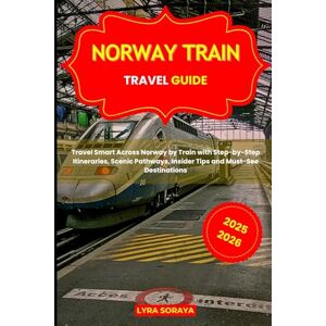 Soraya, Lyra NORWAY TRAIN TRAVEL GUIDE 2025-2026: Travel Smart Across Norway by Train with Step-by-Step Itineraries, Scenic Pathways, Insider Tips and Must-See Destinations Soraya, Lyra NORWAY TRAIN TRAVEL GUIDE 2025-2026: Travel Smart Across Norway by Train with Step-by-Step Itineraries, Scenic Pathways, Insider Tips and Must-See Destinations