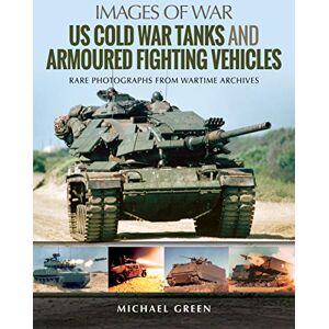 Green, Michael US Cold War Tanks and Armoured Fighting Vehicles: Rare Photographs from Wartime Archives (Images of War) Green, Michael US Cold War Tanks and Armoured Fighting Vehicles: Rare Photographs from Wartime Archives (Images of War)