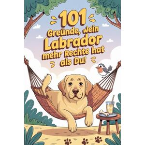 Faught, Thomas S. 101 Gründe, warum dein Labrador mehr Rechte hat als du: Das humorvolle Buch für Labrador-Besitzer Mit Sabber-Charme, Schmuse-Pfote & Sofa-Allmacht Faught, Thomas S. 101 Gründe, warum dein Labrador mehr Rechte hat als du: Das humorvolle Buch für Labrador-Besitzer Mit Sabber-Charme, Schmuse-Pfote & Sofa-Allmacht