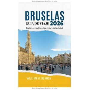 Beamon, William M. GUÍA DE VIAJE DE BRUSELAS 2026: Explora la rica historia y cultura de la ciudad Beamon, William M. GUÍA DE VIAJE DE BRUSELAS 2026: Explora la rica historia y cultura de la ciudad