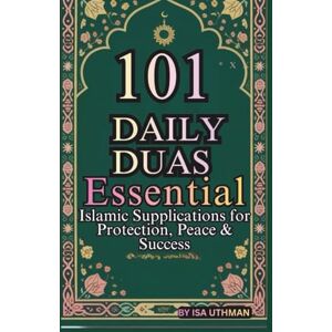 UTHMAN, ISA 101 DAILY DUAS: ESSENTIAL ISLAMIC SUPPLICATIONS FOR PROTECTION, PEACE & SUCCESS UTHMAN, ISA 101 DAILY DUAS: ESSENTIAL ISLAMIC SUPPLICATIONS FOR PROTECTION, PEACE & SUCCESS