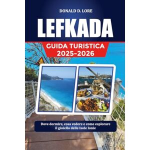 LORE, DONALD D. LEFKADA GUIDA TURISTICA 2025-2026: Dove dormire, cosa vedere e come esplorare il gioiello delle Isole Ionie LORE, DONALD D. LEFKADA GUIDA TURISTICA 2025-2026: Dove dormire, cosa vedere e come esplorare il gioiello delle Isole Ionie