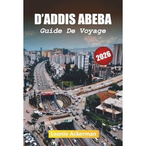 Ackerman, Leonie D'ADDIS ABEBA GUIDE DE VOYAGE 2026: Votre compagnon essentiel de la capitale dynamique de l'Éthiopie avec sa culture, son histoire et sa vie moderne Ackerman, Leonie D'ADDIS ABEBA GUIDE DE VOYAGE 2026: Votre compagnon essentiel de la capitale dynamique de l'Éthiopie avec sa culture, son histoire et sa vie moderne