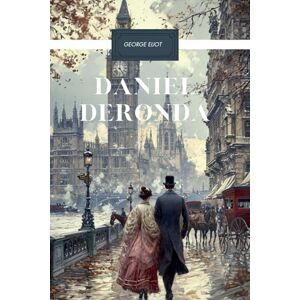 Eliot, George Daniel Deronda: A Classic Victorian Drama, Unabridged Edition Eliot, George Daniel Deronda: A Classic Victorian Drama, Unabridged Edition
